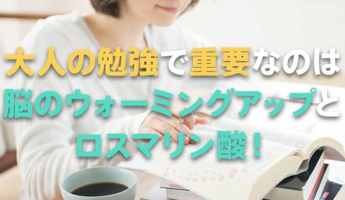 大人になってからの勉強には、脳のウォーミングアップとロスマリン酸が重要！