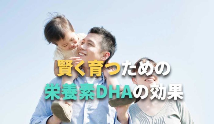 子どもや乳幼児が賢く育つための大切な栄養素、ＤＨＡの効果とは？