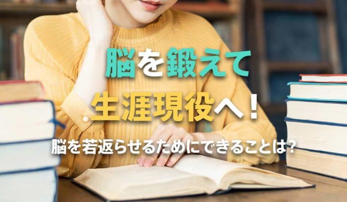 脳を鍛えて、生涯現役を目指そう！脳を10歳若返らせるために今できることとは？