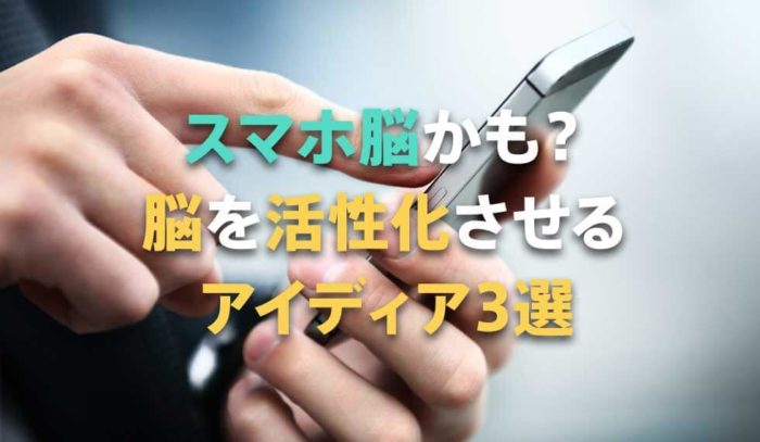 「スマホ脳」になってない？脳を活性化させるためのアイディア３選